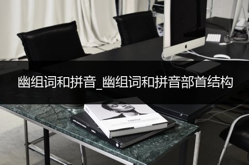 幽组词和拼音_幽组词和拼音部首结构